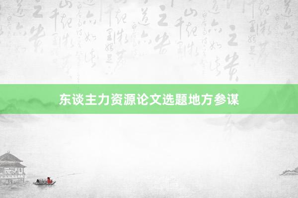东谈主力资源论文选题地方参谋